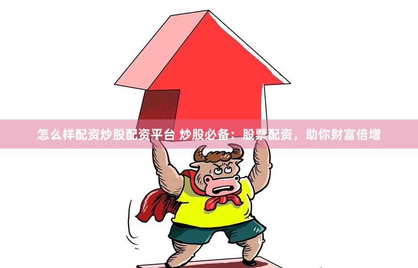怎么样配资炒股配资平台 炒股必备：股票配资，助你财富倍增