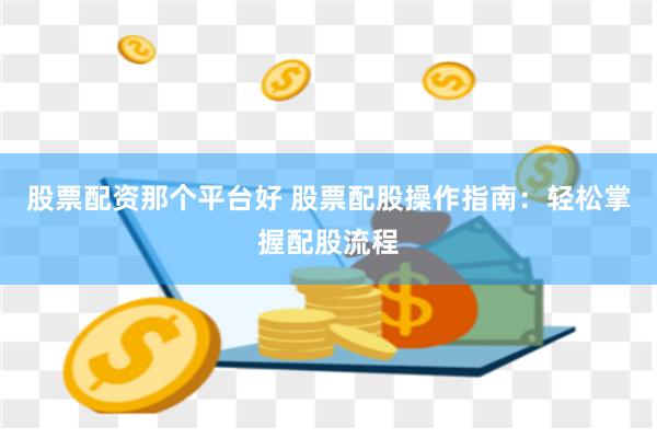 股票配资那个平台好 股票配股操作指南：轻松掌握配股流程