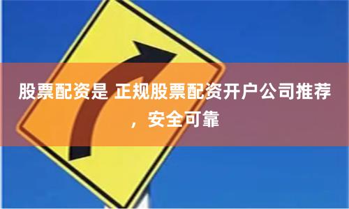 股票配资是 正规股票配资开户公司推荐，安全可靠