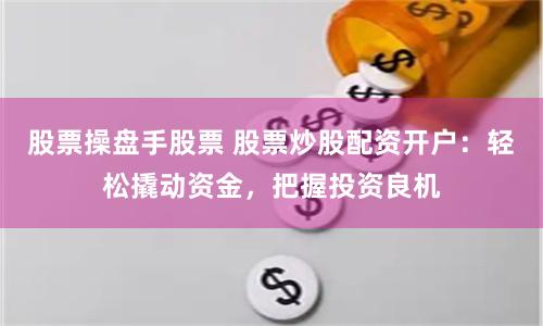 股票操盘手股票 股票炒股配资开户：轻松撬动资金，把握投资良机