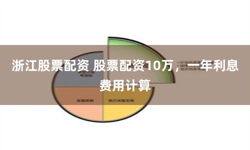 浙江股票配资 股票配资10万，一年利息费用计算