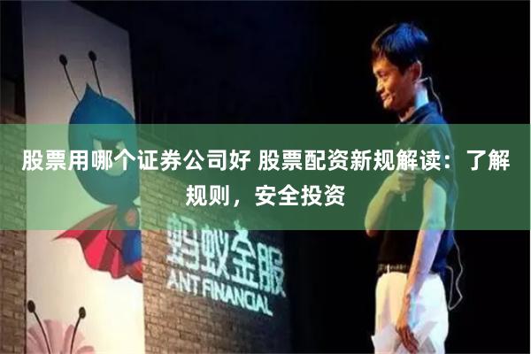 股票用哪个证券公司好 股票配资新规解读：了解规则，安全投资