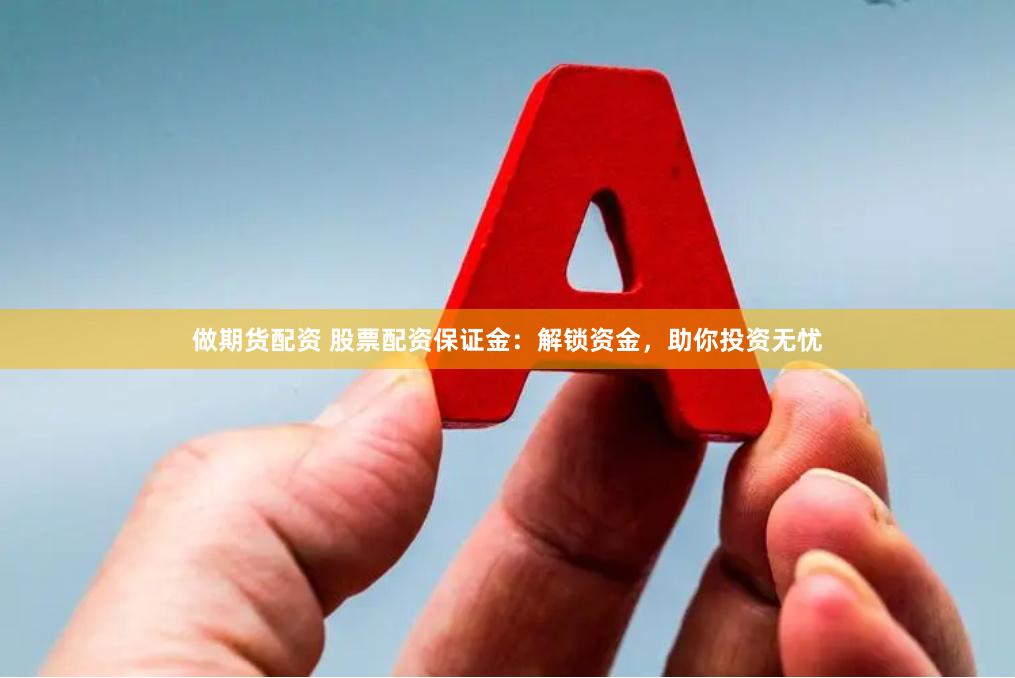 做期货配资 股票配资保证金：解锁资金，助你投资无忧