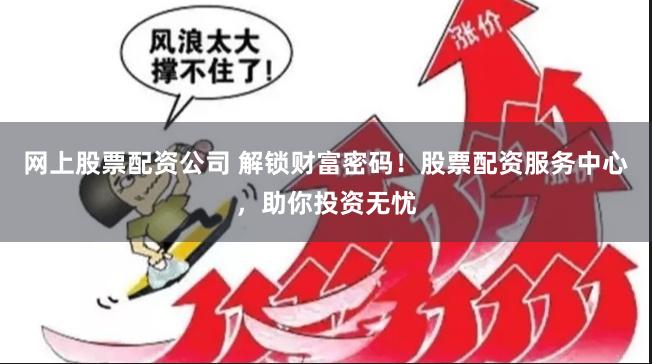 网上股票配资公司 解锁财富密码！股票配资服务中心，助你投资无忧