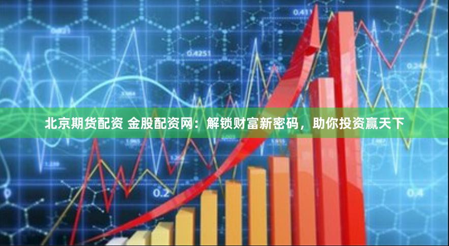 北京期货配资 金股配资网：解锁财富新密码，助你投资赢天下