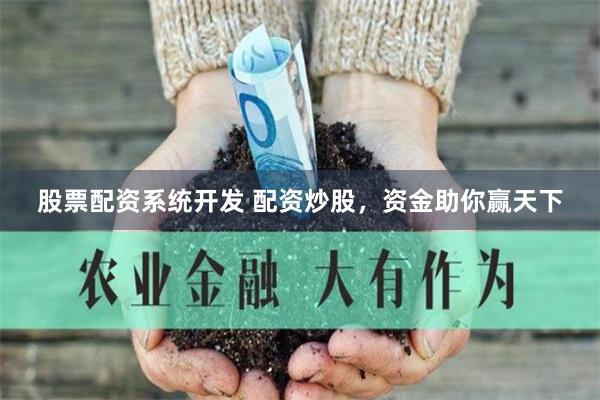 股票配资系统开发 配资炒股，资金助你赢天下