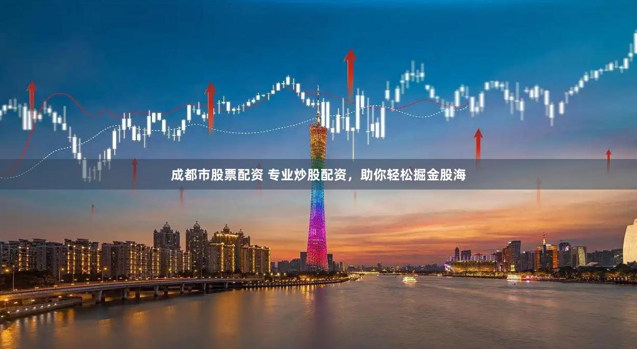 成都市股票配资 专业炒股配资，助你轻松掘金股海