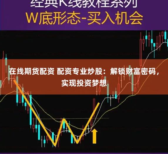 在线期货配资 配资专业炒股：解锁财富密码，实现投资梦想