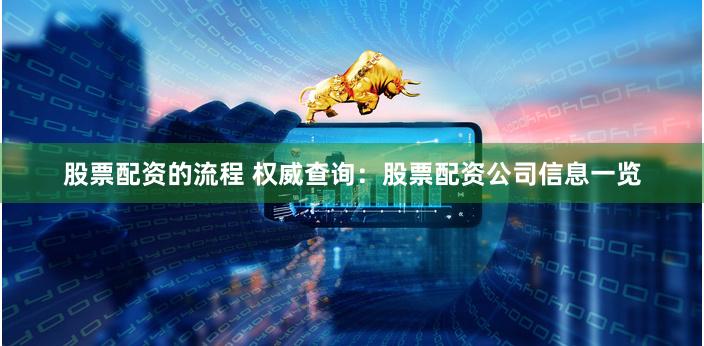 股票配资的流程 权威查询:股票配资公司信息一览
