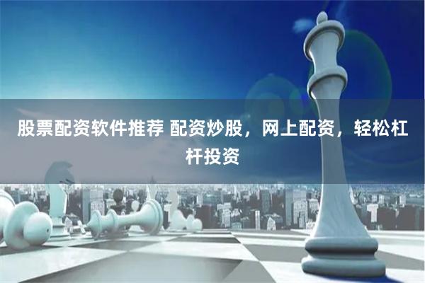 股票配资软件推荐 配资炒股，网上配资，轻松杠杆投资