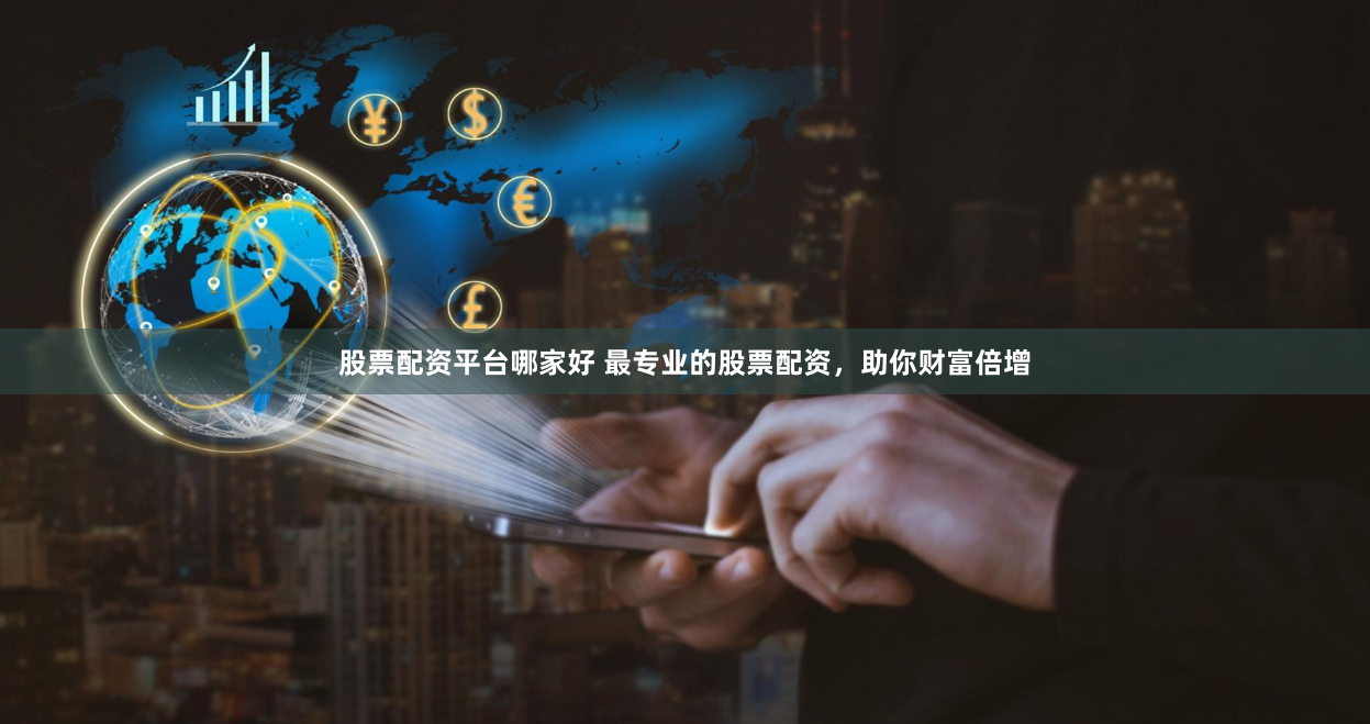 股票配资平台哪家好 最专业的股票配资，助你财富倍增