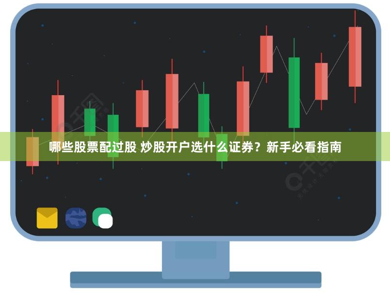 哪些股票配过股 炒股开户选什么证券？新手必看指南