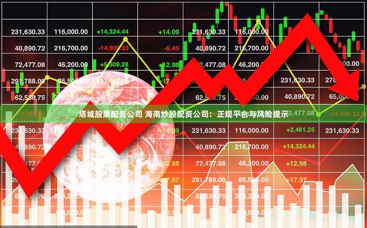 塔城股票配资公司 海南炒股配资公司：正规平台与风险提示