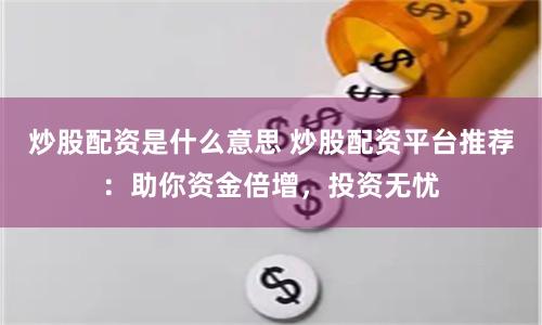 炒股配资是什么意思 炒股配资平台推荐：助你资金倍增，投资无忧