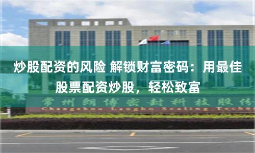 炒股配资的风险 解锁财富密码：用最佳股票配资炒股，轻松致富