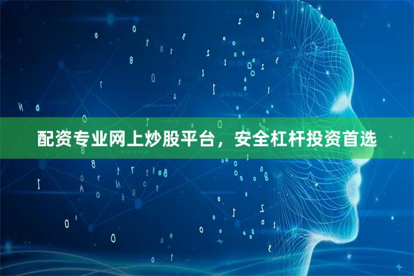 配资专业网上炒股平台，安全杠杆投资首选