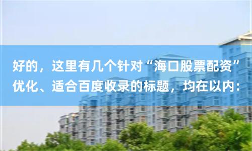 好的，这里有几个针对“海口股票配资”优化、适合百度收录的标题，均在以内：