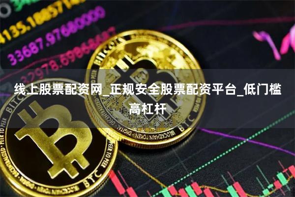 线上股票配资网_正规安全股票配资平台_低门槛高杠杆