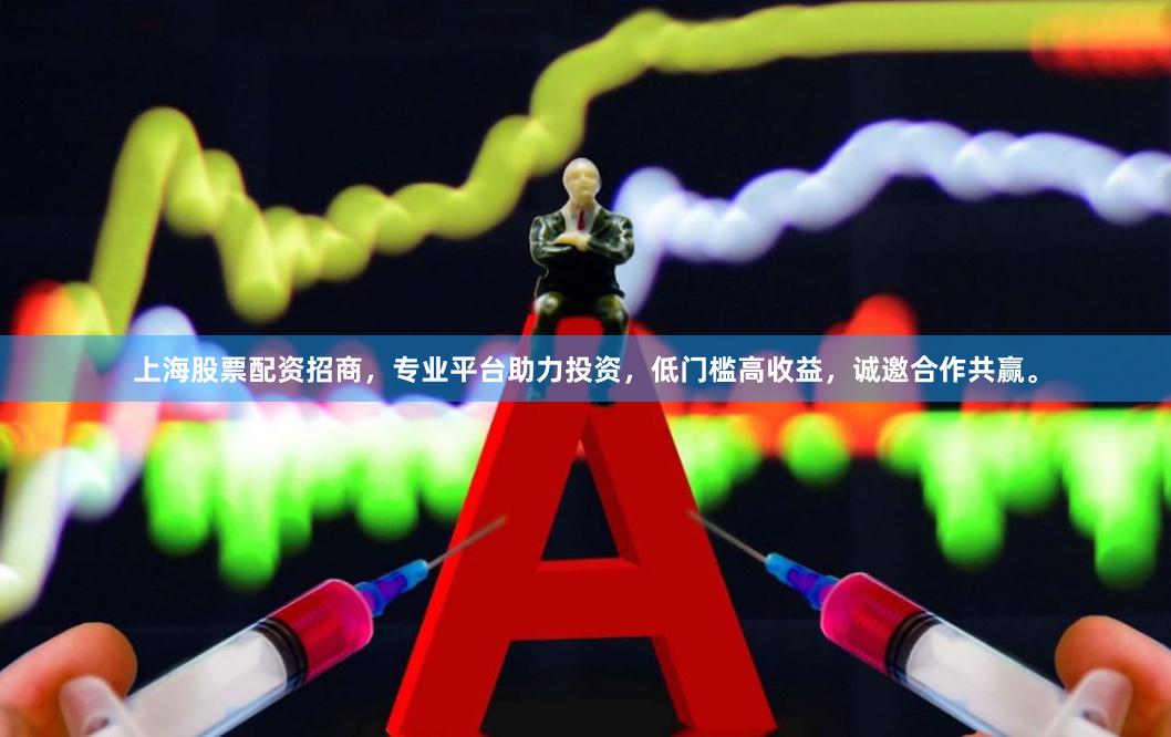 上海股票配资招商，专业平台助力投资，低门槛高收益，诚邀合作共赢。