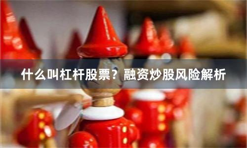 什么叫杠杆股票？融资炒股风险解析
