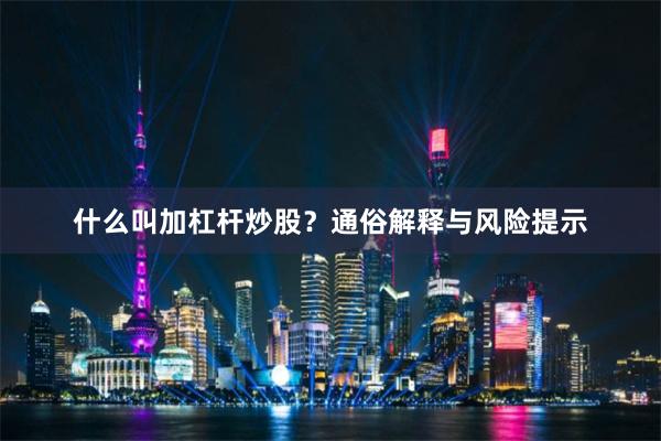 什么叫加杠杆炒股？通俗解释与风险提示