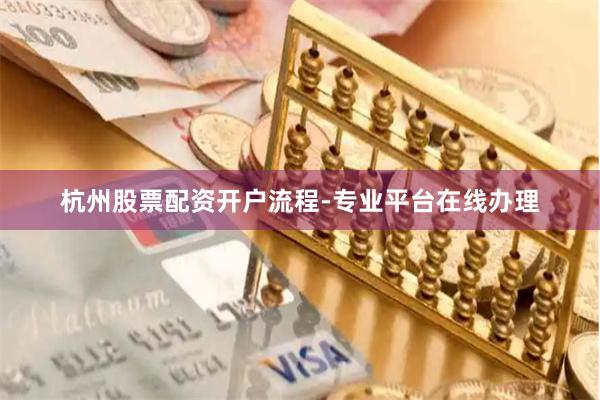 杭州股票配资开户流程-专业平台在线办理