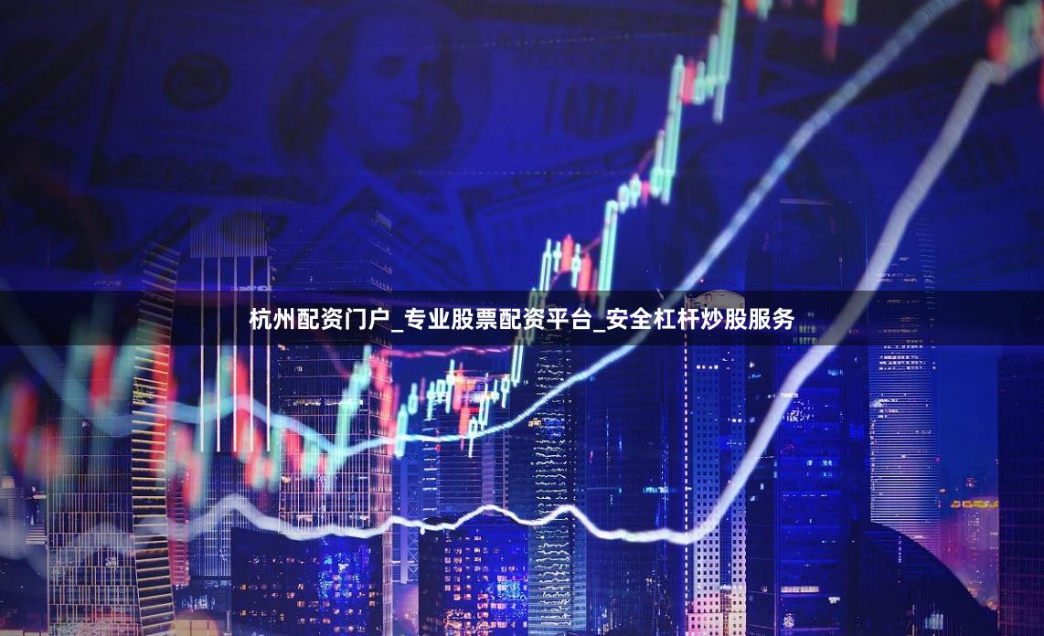 杭州配资门户_专业股票配资平台_安全杠杆炒股服务