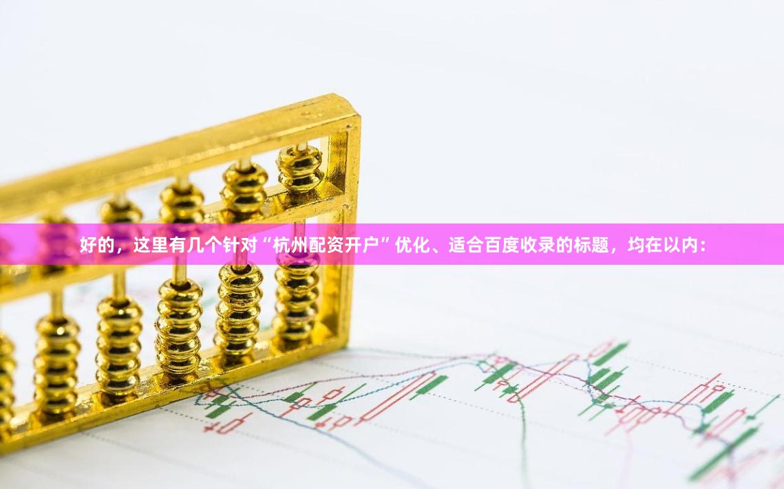 好的，这里有几个针对“杭州配资开户”优化、适合百度收录的标题，均在以内：