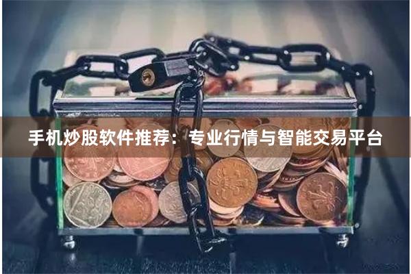 手机炒股软件推荐：专业行情与智能交易平台