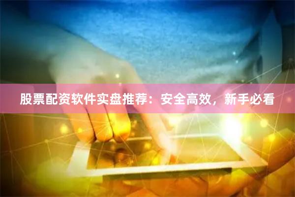 股票配资软件实盘推荐:安全高效,新手必看