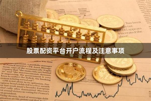 股票配资平台开户流程及注意事项
