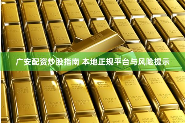 广安配资炒股指南 本地正规平台与风险提示