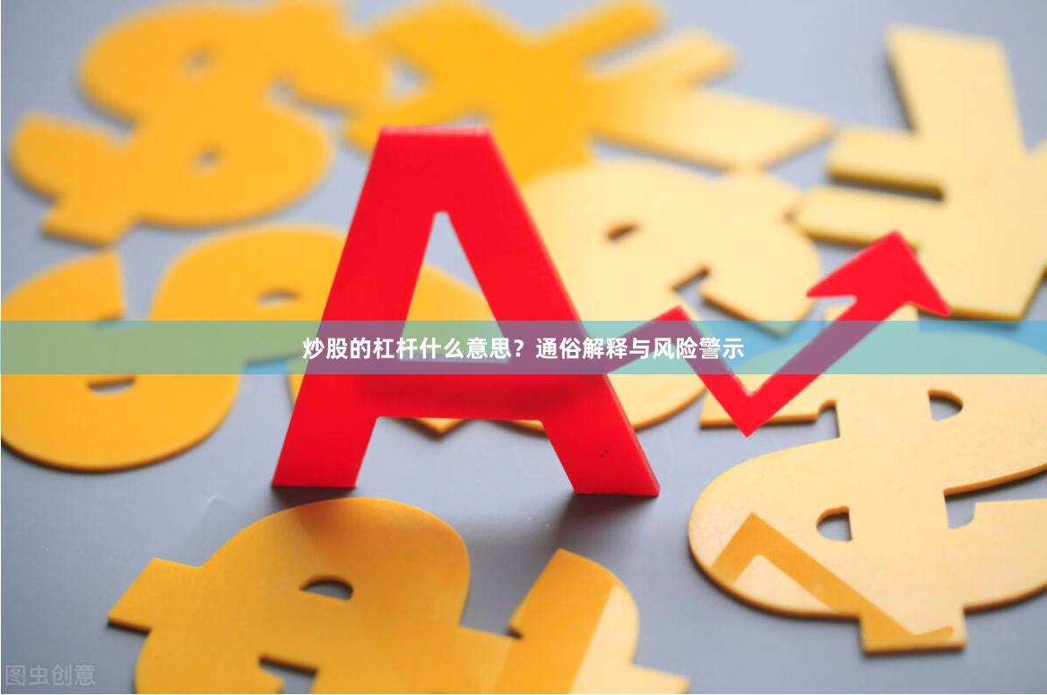 炒股的杠杆什么意思?通俗解释与风险警示