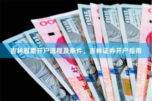 吉林股票开户流程及条件，吉林证券开户指南