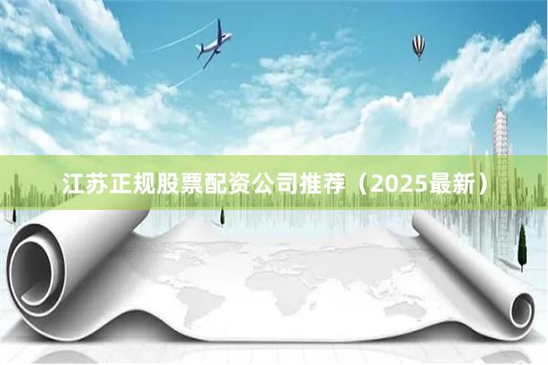 江苏正规股票配资公司推荐（2025最新）