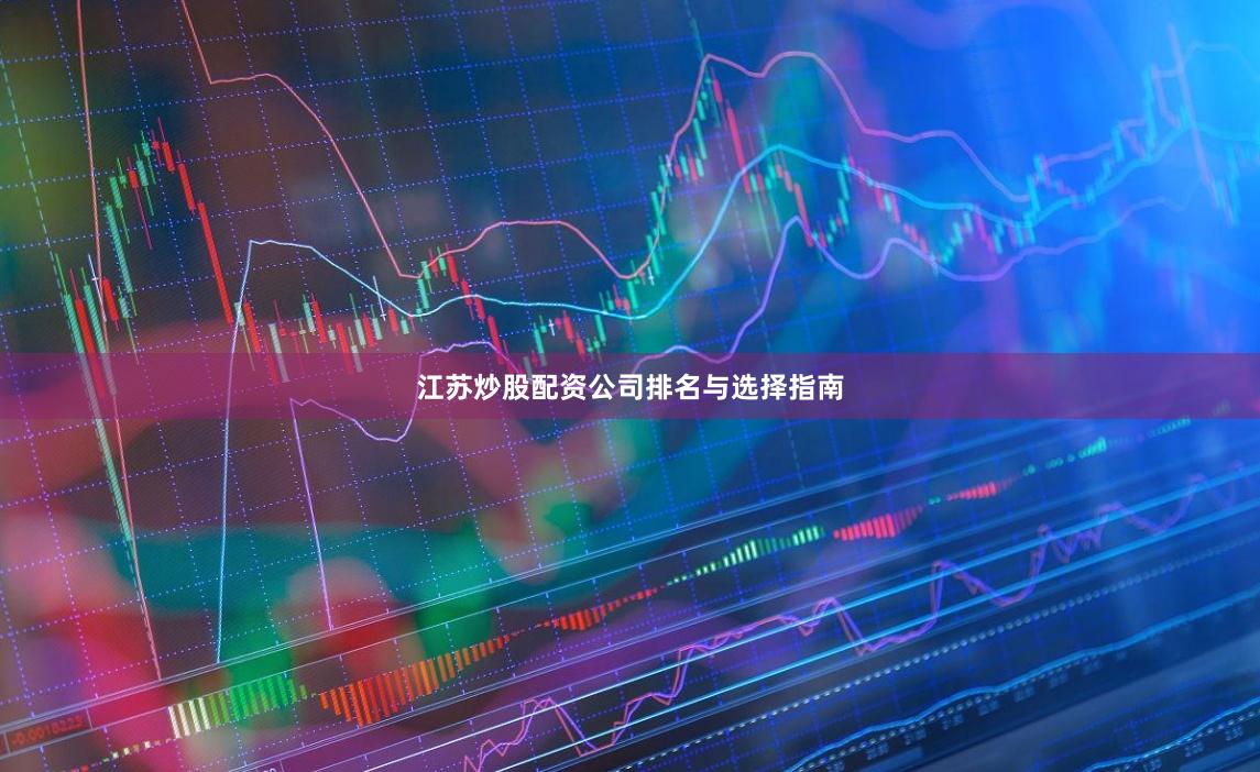 江苏炒股配资公司排名与选择指南