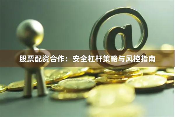 股票配资合作：安全杠杆策略与风控指南