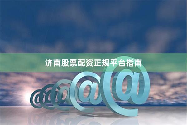 济南股票配资正规平台指南