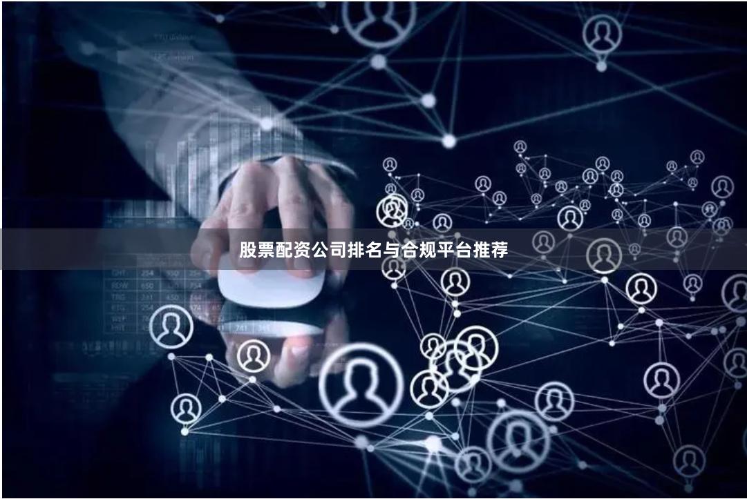股票配资公司排名与合规平台推荐