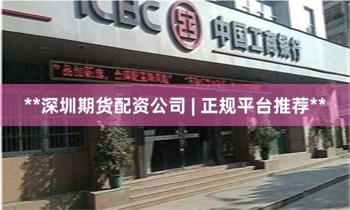 **深圳期货配资公司 | 正规平台推荐**