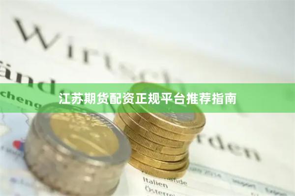 江苏期货配资正规平台推荐指南