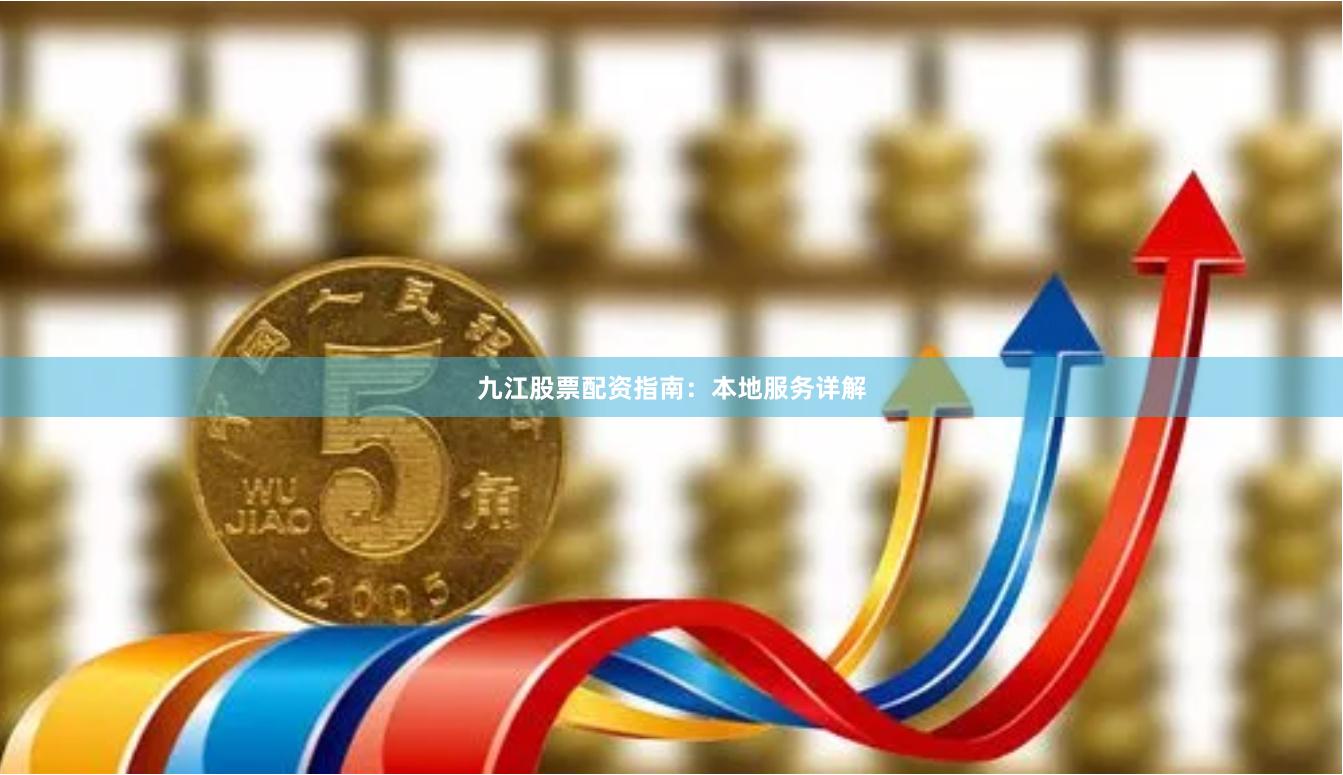 九江股票配资指南：本地服务详解