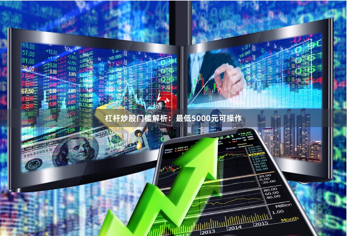 杠杆炒股门槛解析：最低5000元可操作