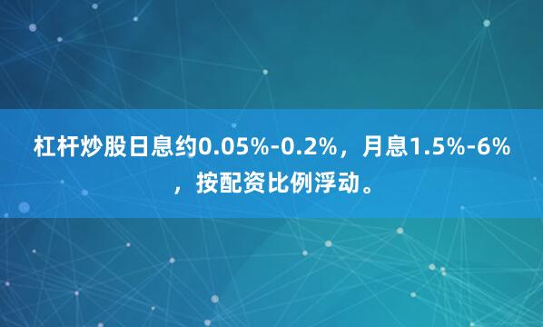 杠杆炒股日息约0.05%-0.2%，月息1.5%-6%，按配资比例浮动。