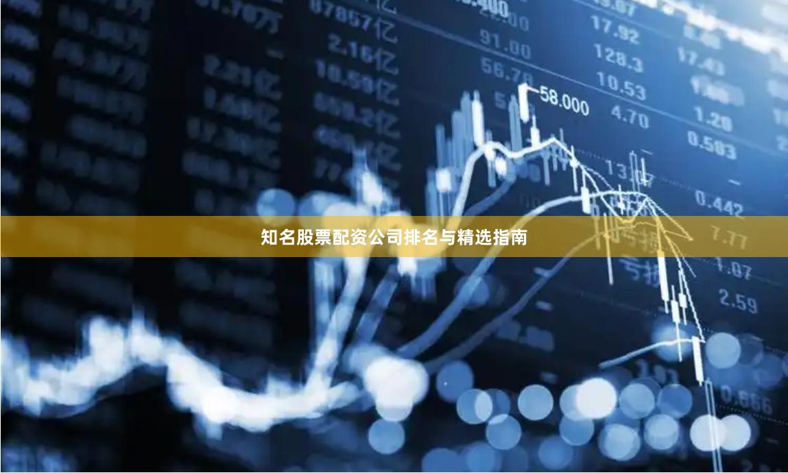 知名股票配资公司排名与精选指南