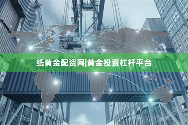 纸黄金配资网|黄金投资杠杆平台