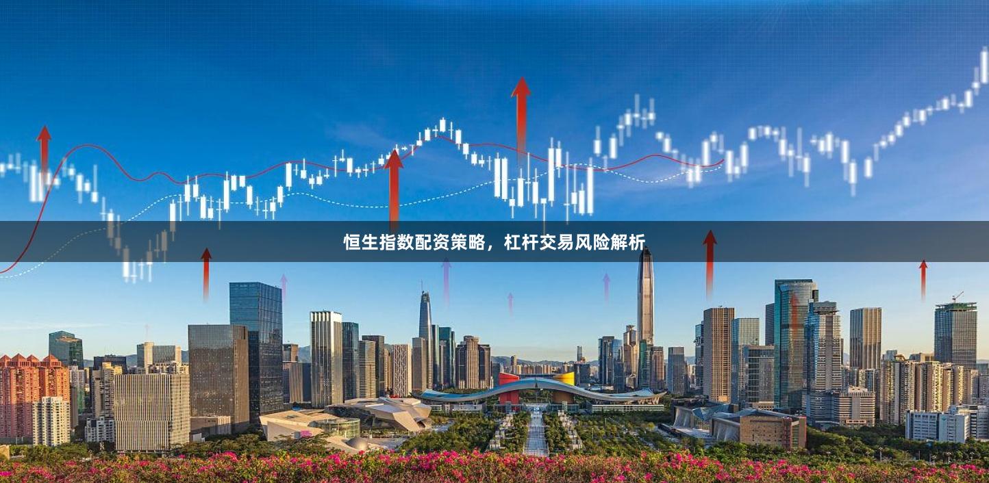 恒生指数配资策略，杠杆交易风险解析