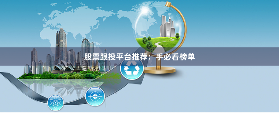 股票跟投平台推荐：手必看榜单