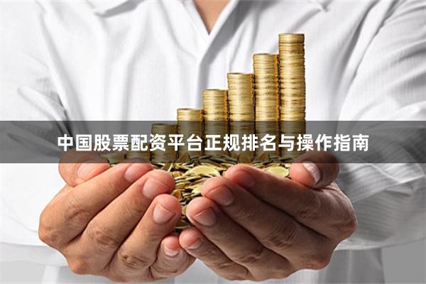 中国股票配资平台正规排名与操作指南