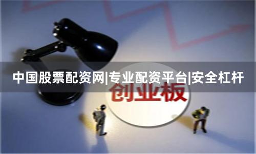 中国股票配资网|专业配资平台|安全杠杆